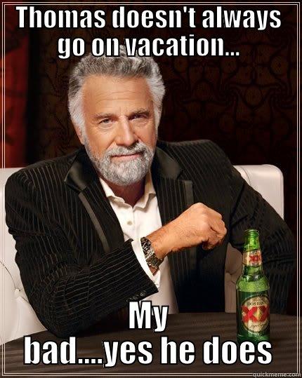 Boss vaca - THOMAS DOESN'T ALWAYS GO ON VACATION... MY BAD....YES HE DOES The Most Interesting Man In The World