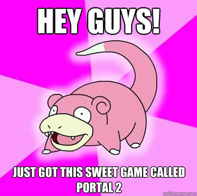 Hey guys! Just got this sweet game called Portal 2  Slowpoke