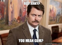 Beef jerky?

 You mean gum?  Ron Swanson