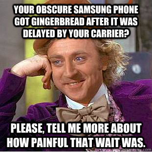 Your obscure Samsung phone got Gingerbread after it was delayed by your carrier? Please, tell me more about how painful that wait was. - Your obscure Samsung phone got Gingerbread after it was delayed by your carrier? Please, tell me more about how painful that wait was.  Creepy Wonka