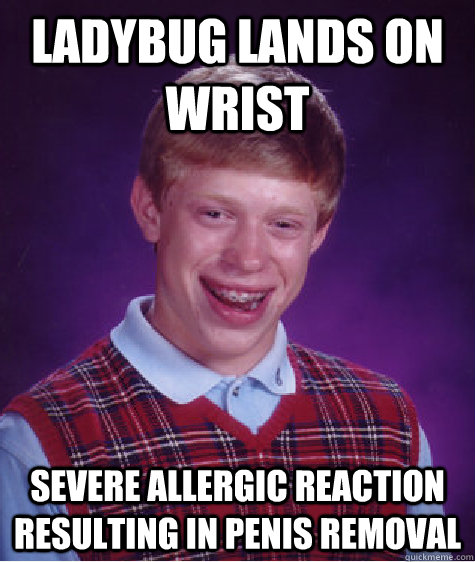 ladybug lands on wrist severe allergic reaction resulting in penis removal    Bad Luck Brian