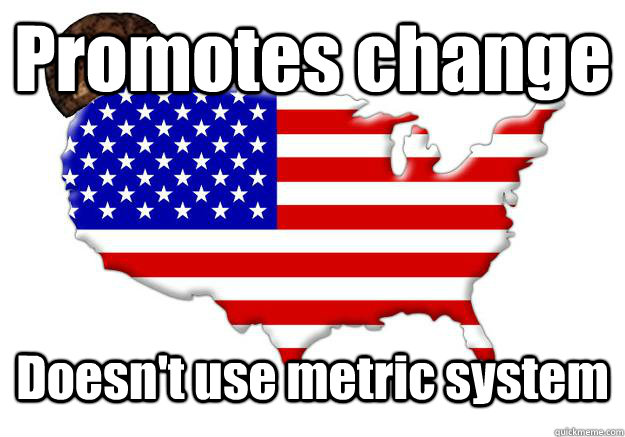 Promotes change Doesn't use metric system   Scumbag america