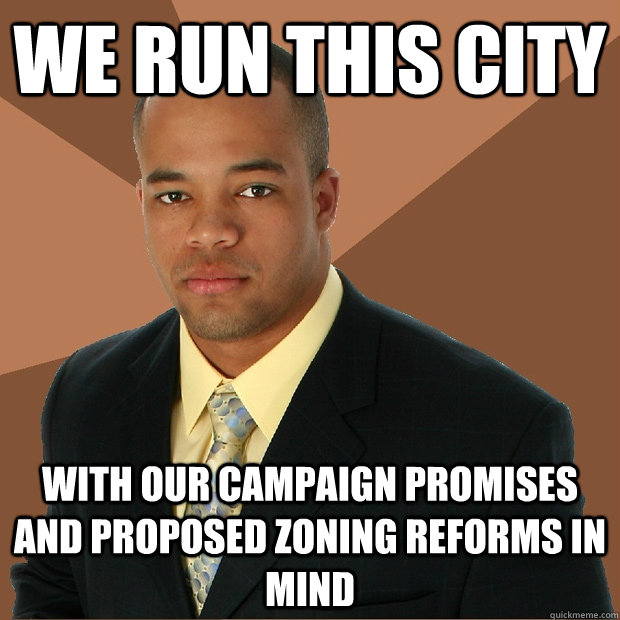 We run this city with our campaign promises and proposed zoning reforms in mind  Successful Black Man