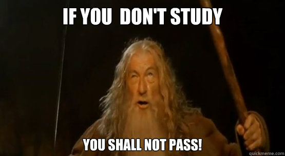 If you  don't study You shall not pass!  