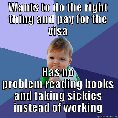 Work conflict - WANTS TO DO THE RIGHT THING AND PAY FOR THE VISA HAS NO PROBLEM READING BOOKS AND TAKING SICKIES INSTEAD OF WORKING Success Kid