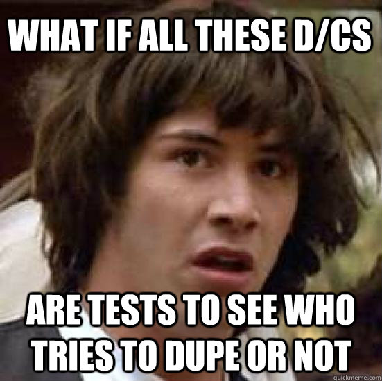 What if all these d/cs are tests to see who tries to dupe or not  conspiracy keanu