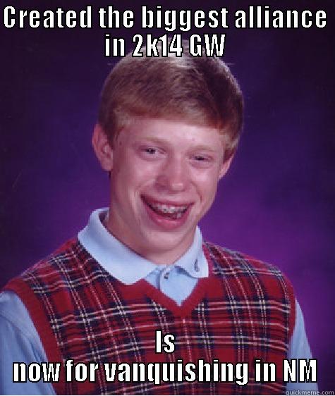 CREATED THE BIGGEST ALLIANCE IN 2K14 GW IS NOW FOR VANQUISHING IN NM Bad Luck Brian