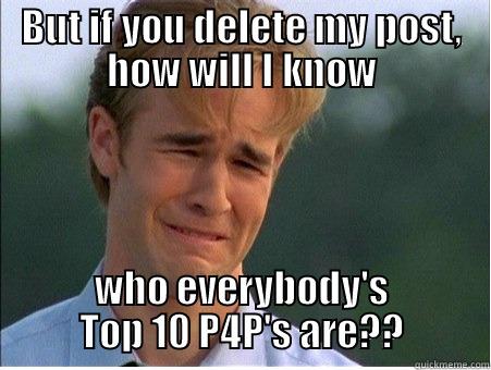 BUT IF YOU DELETE MY POST, HOW WILL I KNOW WHO EVERYBODY'S TOP 10 P4P'S ARE?? 1990s Problems