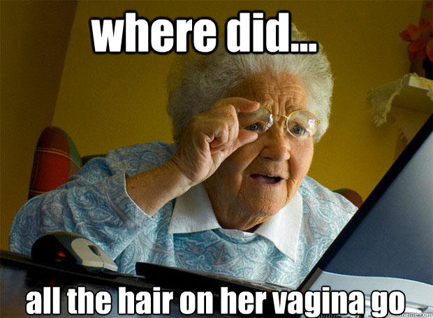 where did... all the hair on her vagina go    Grandma finds the Internet