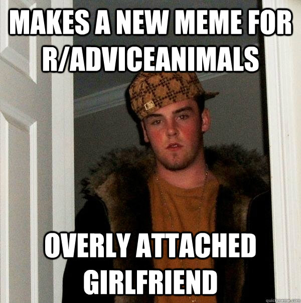 Makes a new meme for r/AdviceAnimals Overly Attached Girlfriend  Scumbag Steve