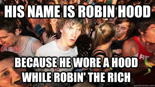 His name is robin hood because he wore a hood while robin' the rich  Sudden Clarity Clarence