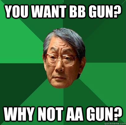 you want bb gun? Why not aa gun?  High Expectations Asian Father