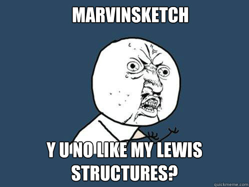 MARVINSKETCH y u no like my lewis structures?  Y U No