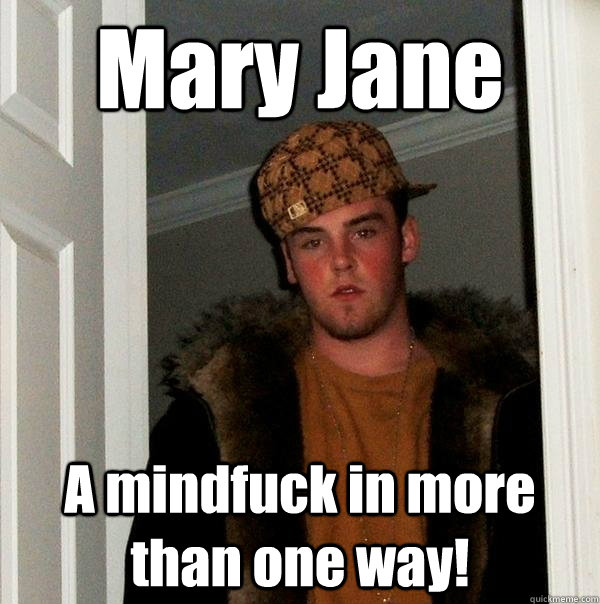 Mary Jane A mindfuck in more than one way!  Scumbag Steve