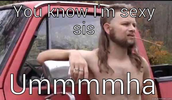 YOU KNOW I'M SEXY SIS UMMMMHA Almost Politically Correct Redneck