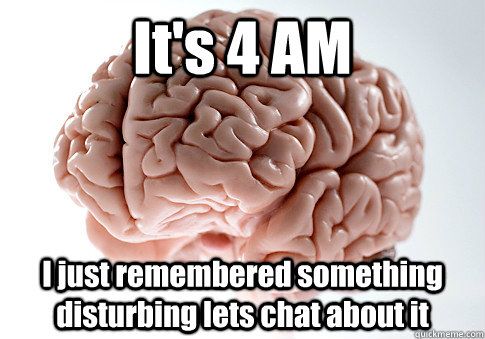 It's 4 AM I just remembered something disturbing lets chat about it - It's 4 AM I just remembered something disturbing lets chat about it  Scumbag Brain