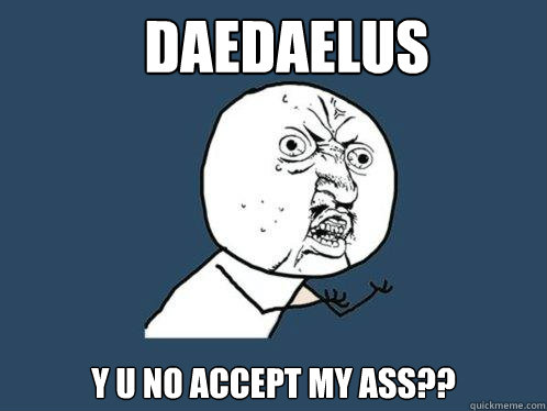 daedaelus Y U NO ACCEPT MY ASS?? - daedaelus Y U NO ACCEPT MY ASS??  Y U No