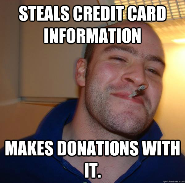 Steals credit card information Makes donations with it. - Steals credit card information Makes donations with it.  Misc