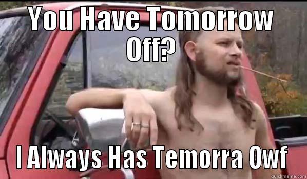 Day off  - YOU HAVE TOMORROW OFF? I ALWAYS HAS TEMORRA OWF Almost Politically Correct Redneck