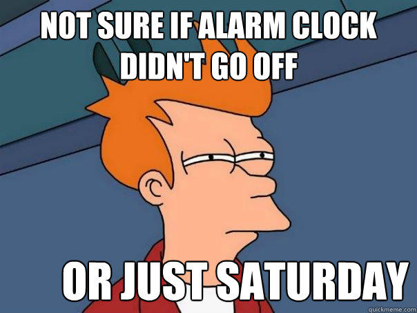 Not sure if alarm clock didn't go off Or just saturday  Futurama Fry