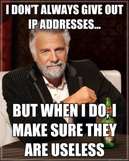 I don't always give out IP addresses... But when I do, I make sure they are useless  The Most Interesting Man In The World