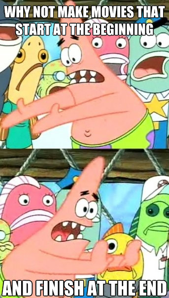 why not make movies that start at the beginning and finish at the end - why not make movies that start at the beginning and finish at the end  Push it somewhere else Patrick