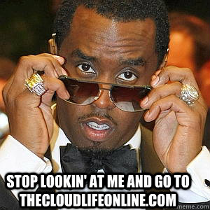 STOP LOOKIN' AT ME AND GO TO thecloudlifeonline.com - STOP LOOKIN' AT ME AND GO TO thecloudlifeonline.com  thecloudlifeonline.com DIDDY