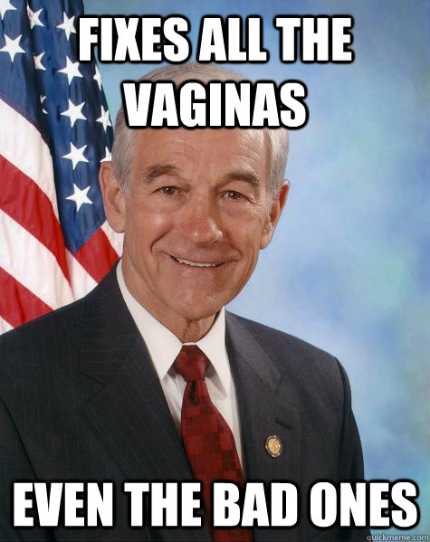 fixes all the vaginas even the bad ones  Ron Paul