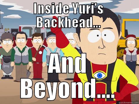 INSIDE YURI'S BACKHEAD... AND BEYOND.... Captain Hindsight