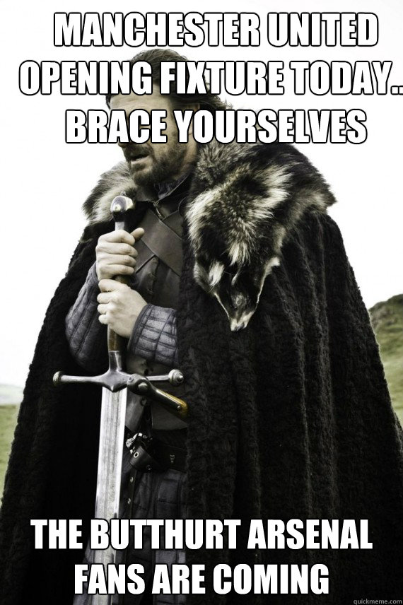 Manchester United opening fixture today...
Brace Yourselves The butthurt Arsenal fans are coming  Brace yourself