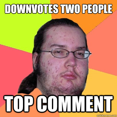 Downvotes two people Top comment - Downvotes two people Top comment  Butthurt Dweller