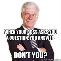 When your boss asks you a question, you answer. Don't You? - When your boss asks you a question, you answer. Don't You?  Prognosis Man