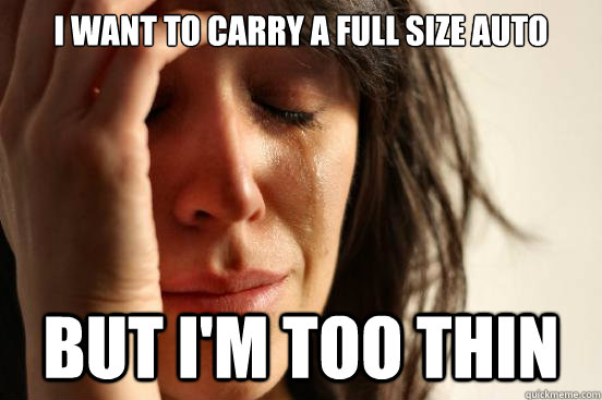 I want to carry a full size auto But I'm too thin  First World Problems