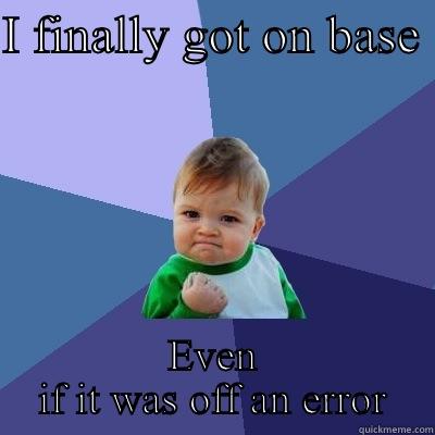 I FINALLY GOT ON BASE  EVEN IF IT WAS OFF AN ERROR Success Kid