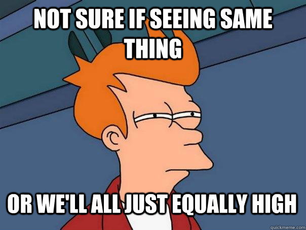 Not sure if seeing same thing or we'll all just equally high  Futurama Fry