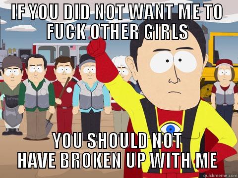 IF YOU DID NOT WANT ME TO FUCK OTHER GIRLS YOU SHOULD NOT HAVE BROKEN UP WITH ME Captain Hindsight