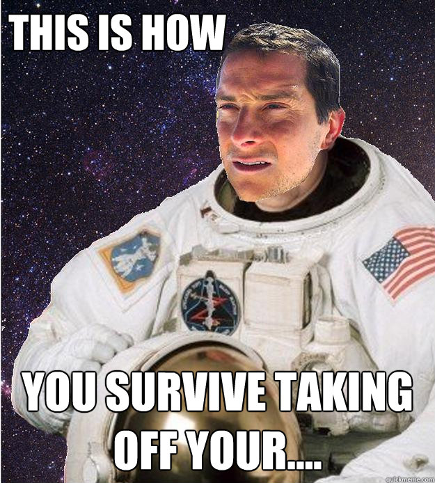 This is how  you survive taking off your....  - This is how  you survive taking off your....   Bear Grylls