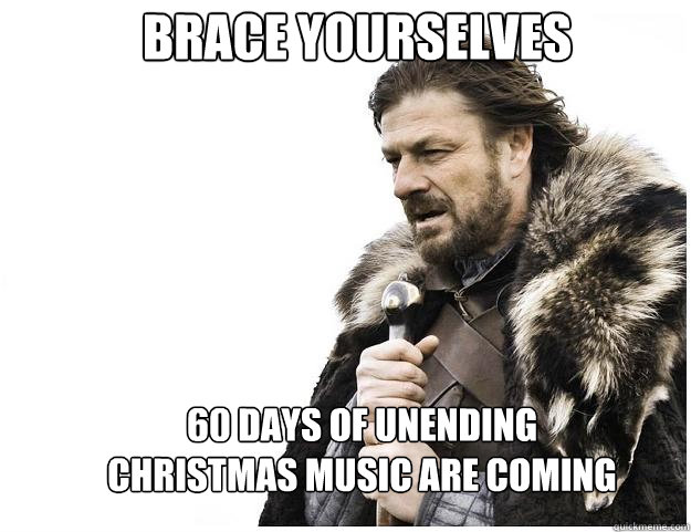 Brace yourselves 60 days of unending christmas music are coming  Imminent Ned