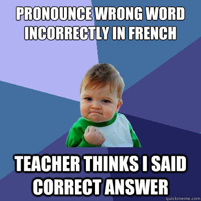 Pronounce wrong word incorrectly in french  Teacher thinks I said correct answer - Pronounce wrong word incorrectly in french  Teacher thinks I said correct answer  Success Kid