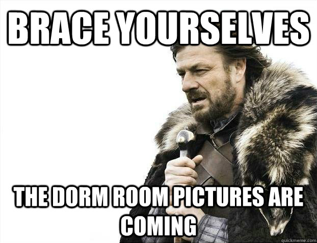 Brace yourselves The dorm room pictures are coming - Brace yourselves The dorm room pictures are coming  Misc