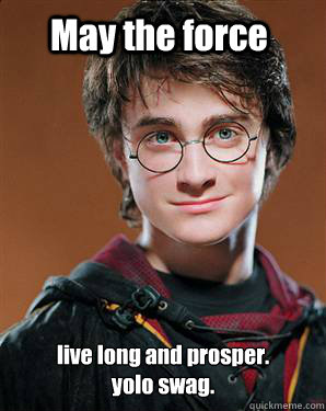 May the force live long and prosper. 
yolo swag.  - May the force live long and prosper. 
yolo swag.   Harry potter
