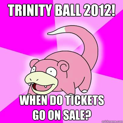 Trinity Ball 2012! When do tickets
go on sale?  Slowpoke