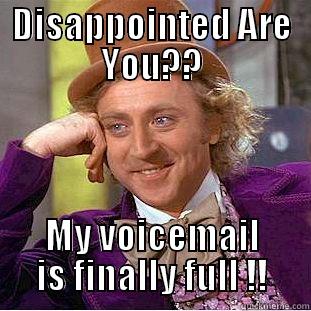 DISAPPOINTED ARE YOU?? MY VOICEMAIL IS FINALLY FULL !! Condescending Wonka