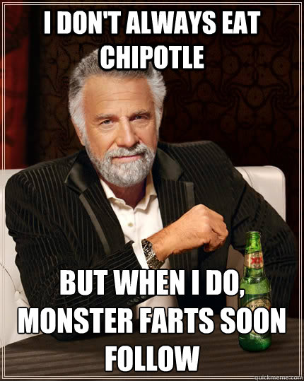 I don't always eat chipotle but when i do, monster farts soon follow  - I don't always eat chipotle but when i do, monster farts soon follow   The Most Interesting Man In The World