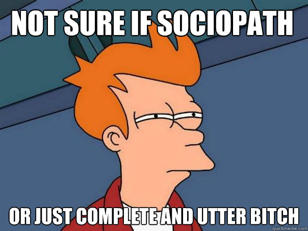 Not sure if sociopath or just complete and utter bitch  Futurama Fry