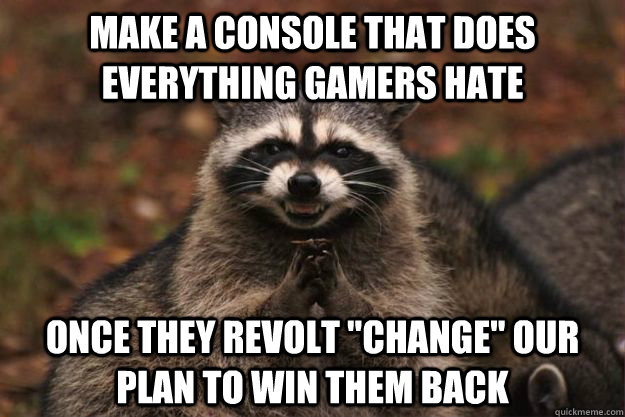 make a console that does everything gamers hate once they revolt 