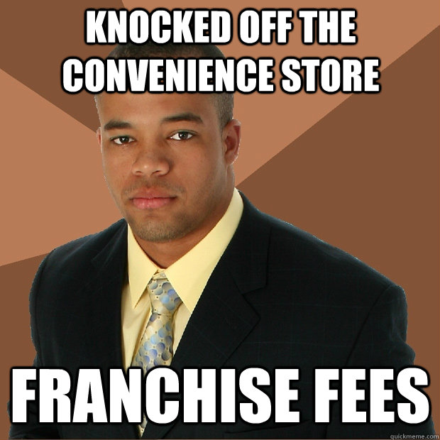 Knocked off the convenience store franchise fees  Successful Black Man