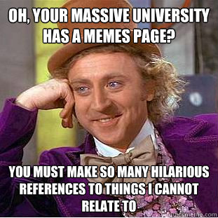 Oh, your massive university has a memes page? You must make so many hilarious references to things I cannot relate to  Condescending Wonka