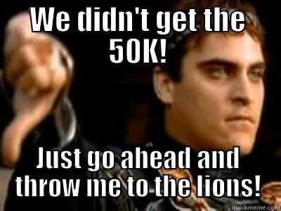 WE DIDN'T GET THE 50K! JUST GO AHEAD AND THROW ME TO THE LIONS! Downvoting Roman