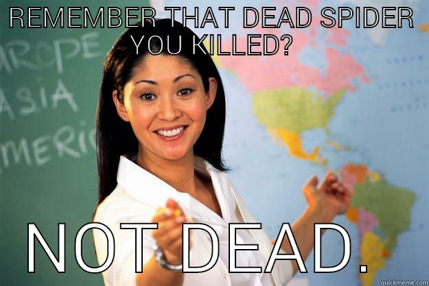 REMEMBER THAT DEAD SPIDER YOU KILLED? NOT DEAD.  Unhelpful High School Teacher